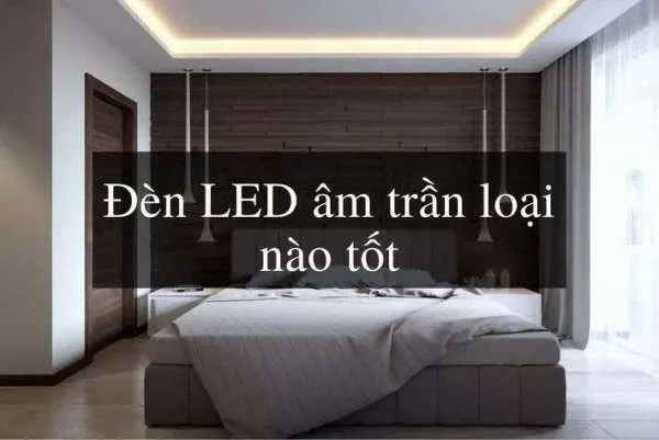 Đèn LED âm trần loại nào tốt? Nên dùng đèn LED âm trần của hãng nào?